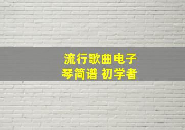 流行歌曲电子琴简谱 初学者